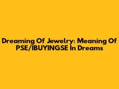 Dreaming Of Jewelry: Meaning Of PSE/IBUYINGSE In Dreams