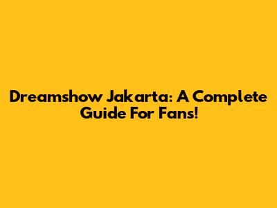 Dreamshow Jakarta: A Complete Guide For Fans!