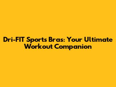 Dri-FIT Sports Bras: Your Ultimate Workout Companion