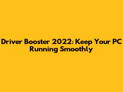 Driver Booster 2022: Keep Your PC Running Smoothly