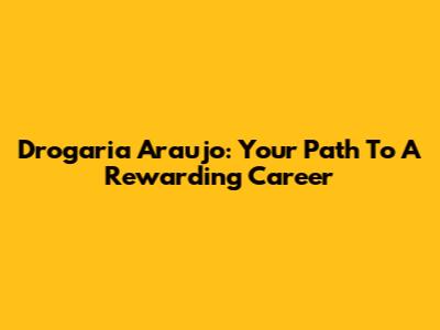Drogaria Araujo: Your Path To A Rewarding Career