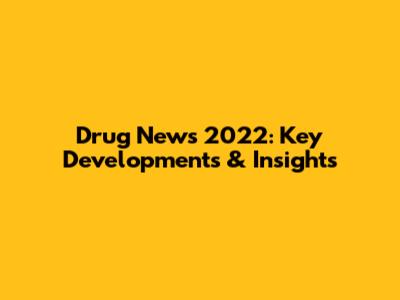 Drug News 2022: Key Developments & Insights