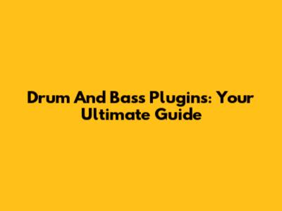 Drum And Bass Plugins: Your Ultimate Guide