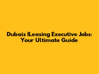 Dubai's ILeasing Executive Jobs: Your Ultimate Guide