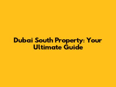 Dubai South Property: Your Ultimate Guide