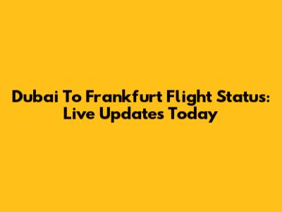 Dubai To Frankfurt Flight Status: Live Updates Today
