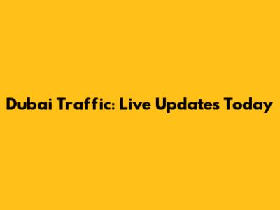 Dubai Traffic: Live Updates Today
