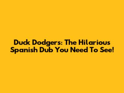 Duck Dodgers: The Hilarious Spanish Dub You Need To See!