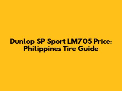 Dunlop SP Sport LM705 Price: Philippines Tire Guide