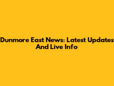 Dunmore East News: Latest Updates And Live Info