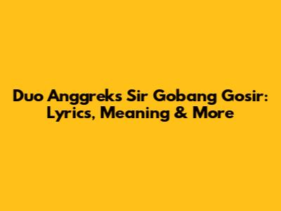 Duo Anggrek's 'Sir Gobang Gosir': Lyrics, Meaning & More