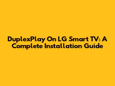 DuplexPlay On LG Smart TV: A Complete Installation Guide
