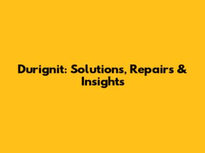 Durignit: Solutions, Repairs & Insights