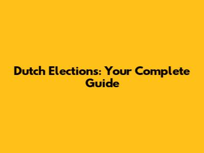 Dutch Elections: Your Complete Guide