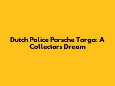 Dutch Police Porsche Targa: A Collector's Dream