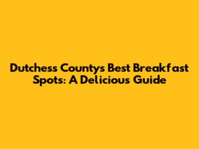 Dutchess County's Best Breakfast Spots: A Delicious Guide