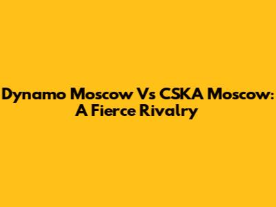 Dynamo Moscow Vs CSKA Moscow: A Fierce Rivalry
