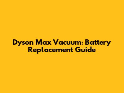 Dyson Max Vacuum: Battery Replacement Guide