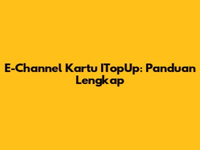 E-Channel Kartu ITopUp: Panduan Lengkap