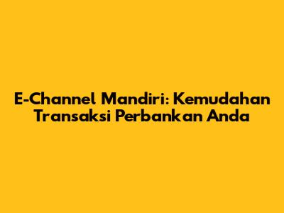 E-Channel Mandiri: Kemudahan Transaksi Perbankan Anda