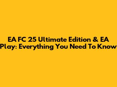 EA FC 25 Ultimate Edition & EA Play: Everything You Need To Know