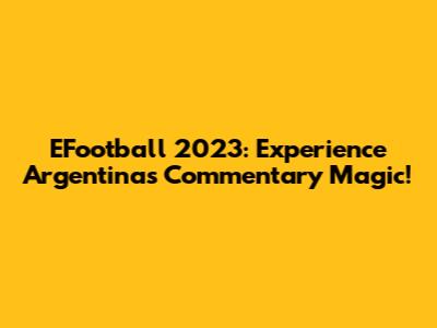 EFootball 2023: Experience Argentina's Commentary Magic!