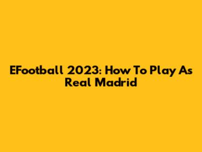 EFootball 2023: How To Play As Real Madrid