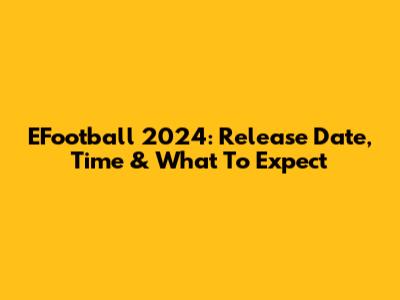 EFootball 2024: Release Date, Time & What To Expect
