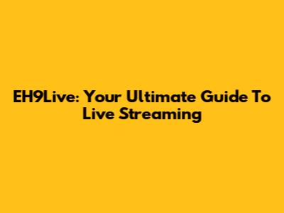 EH9Live: Your Ultimate Guide To Live Streaming