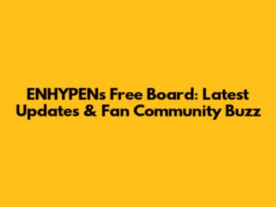 ENHYPEN's Free Board: Latest Updates & Fan Community Buzz