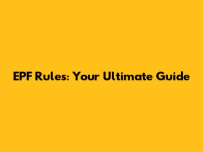 EPF Rules: Your Ultimate Guide