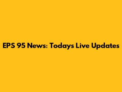EPS 95 News: Today's Live Updates