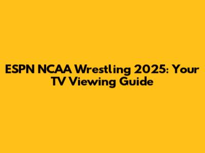ESPN NCAA Wrestling 2025: Your TV Viewing Guide
