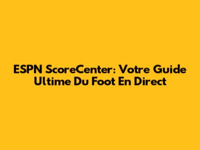 ESPN ScoreCenter: Votre Guide Ultime Du Foot En Direct