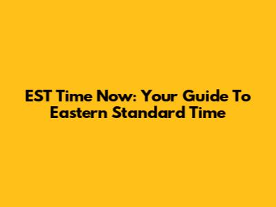 EST Time Now: Your Guide To Eastern Standard Time