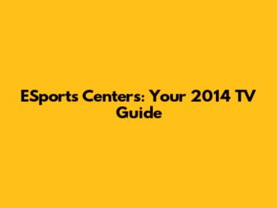 ESports Centers: Your 2014 TV Guide