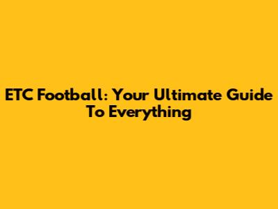 ETC Football: Your Ultimate Guide To Everything