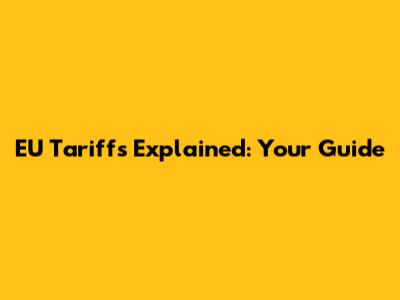 EU Tariffs Explained: Your Guide
