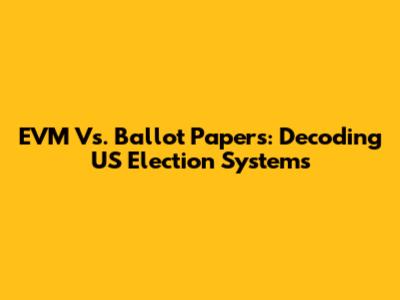 EVM Vs. Ballot Papers: Decoding US Election Systems