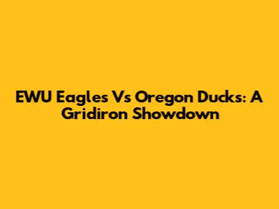 EWU Eagles Vs Oregon Ducks: A Gridiron Showdown