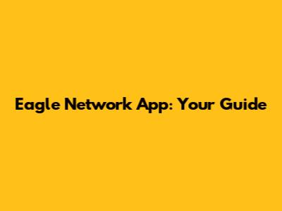 Eagle Network App: Your Guide