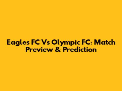 Eagles FC Vs Olympic FC: Match Preview & Prediction