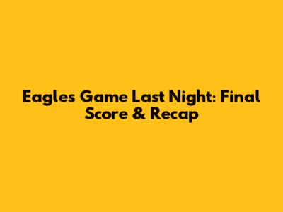 Eagles Game Last Night: Final Score & Recap