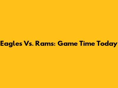 Eagles Vs. Rams: Game Time Today