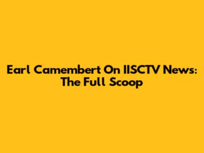 Earl Camembert On IISCTV News: The Full Scoop