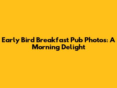 Early Bird Breakfast Pub Photos: A Morning Delight