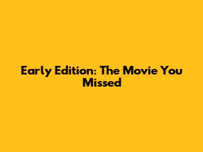Early Edition: The Movie You Missed