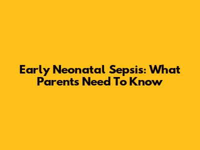 Early Neonatal Sepsis: What Parents Need To Know