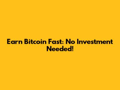 Earn Bitcoin Fast: No Investment Needed!