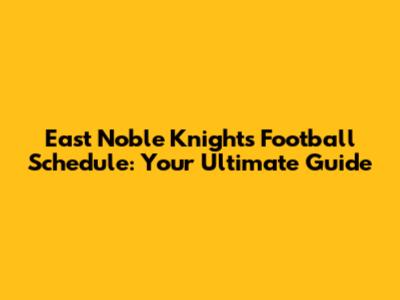 East Noble Knights Football Schedule: Your Ultimate Guide